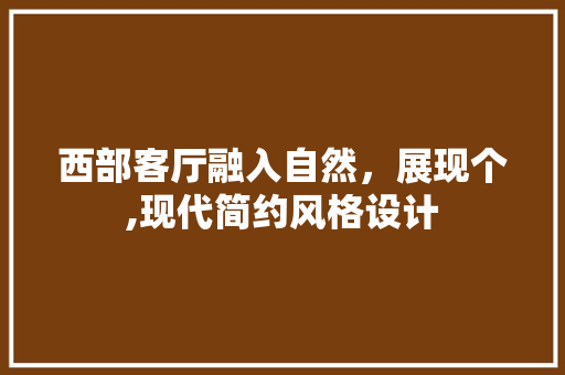 西部客厅融入自然，展现个,现代简约风格设计