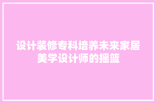 设计装修专科培养未来家居美学设计师的摇篮  第1张