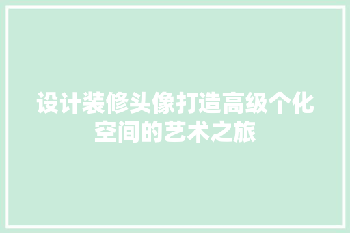 设计装修头像打造高级个化空间的艺术之旅