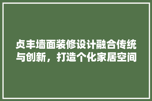 贞丰墙面装修设计融合传统与创新，打造个化家居空间  第1张
