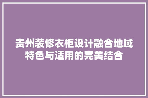 贵州装修衣柜设计融合地域特色与适用的完美结合