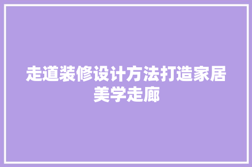 走道装修设计方法打造家居美学走廊  第1张