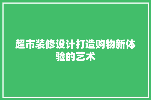 超市装修设计打造购物新体验的艺术  第1张