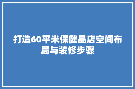 打造60平米保健品店空间布局与装修步骤  第1张