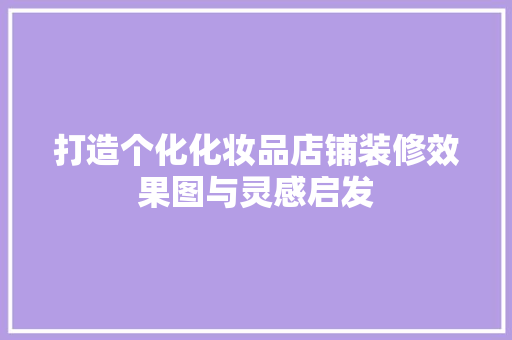 打造个化化妆品店铺装修效果图与灵感启发  第1张