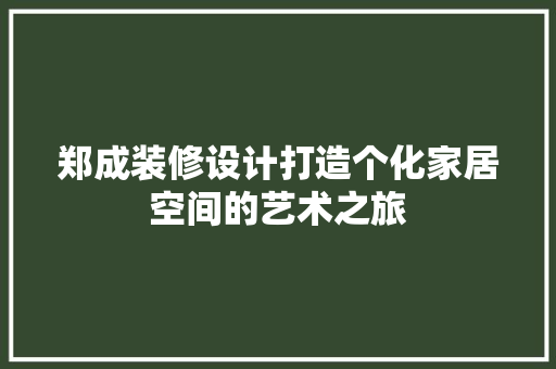 郑成装修设计打造个化家居空间的艺术之旅