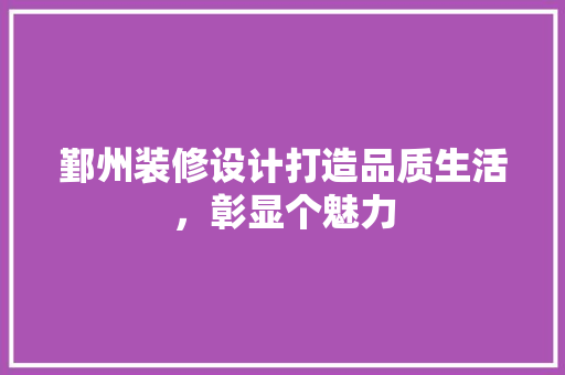 鄞州装修设计打造品质生活，彰显个魅力  第1张