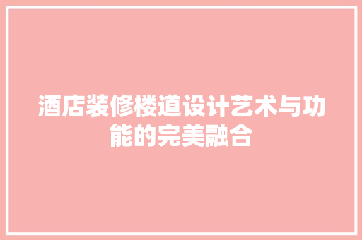 酒店装修楼道设计艺术与功能的完美融合