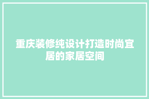 重庆装修纯设计打造时尚宜居的家居空间