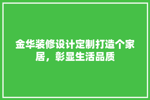 金华装修设计定制打造个家居，彰显生活品质