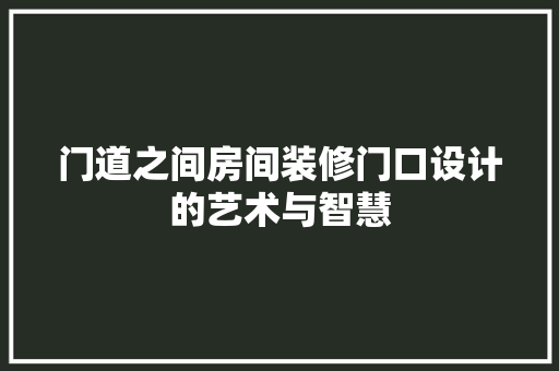 门道之间房间装修门口设计的艺术与智慧
