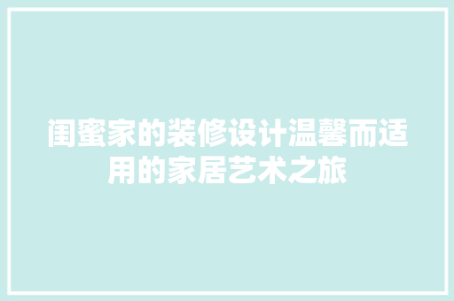 闺蜜家的装修设计温馨而适用的家居艺术之旅