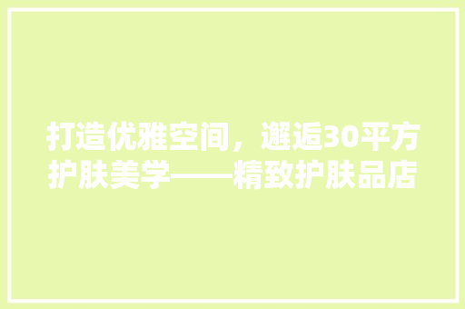 打造优雅空间，邂逅30平方护肤美学——精致护肤品店装修之路  第1张