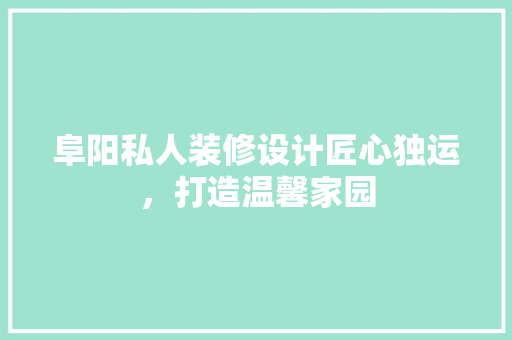 阜阳私人装修设计匠心独运，打造温馨家园