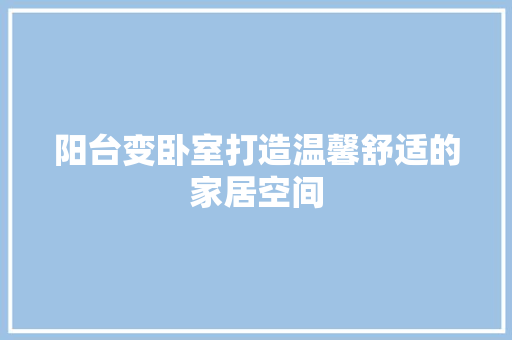 阳台变卧室打造温馨舒适的家居空间