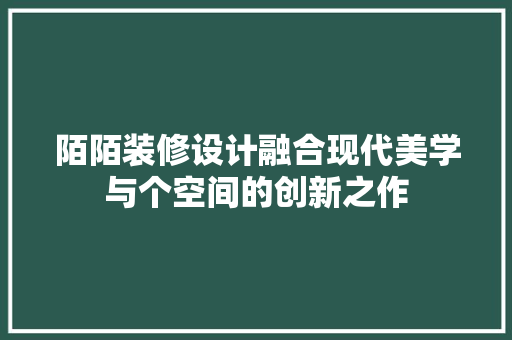 陌陌装修设计融合现代美学与个空间的创新之作