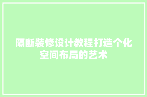 隔断装修设计教程打造个化空间布局的艺术