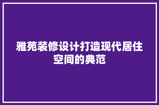 雅苑装修设计打造现代居住空间的典范  第1张