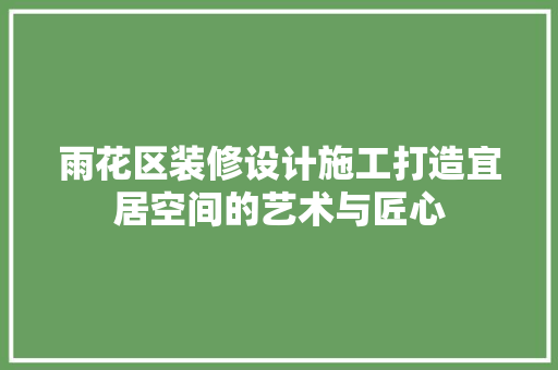 雨花区装修设计施工打造宜居空间的艺术与匠心