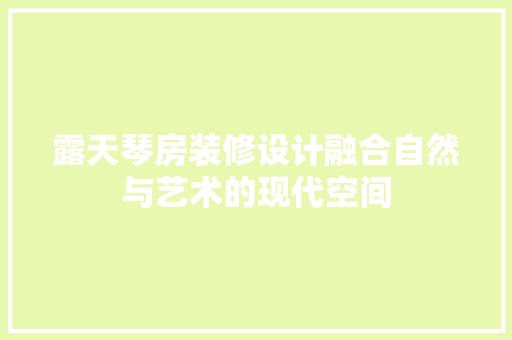 露天琴房装修设计融合自然与艺术的现代空间