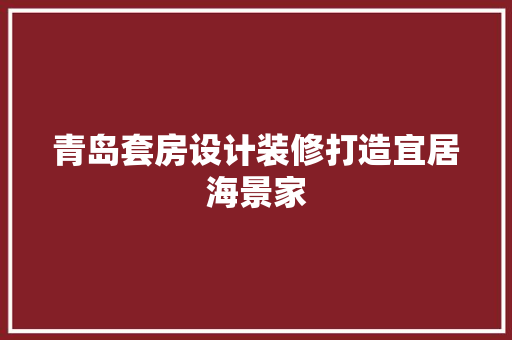 青岛套房设计装修打造宜居海景家