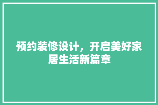预约装修设计，开启美好家居生活新篇章  第1张