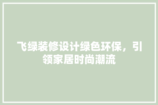 飞绿装修设计绿色环保，引领家居时尚潮流  第1张