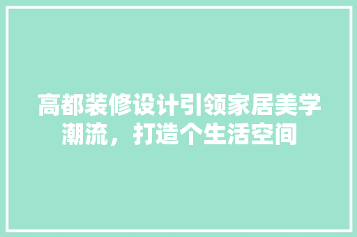 高都装修设计引领家居美学潮流，打造个生活空间  第1张