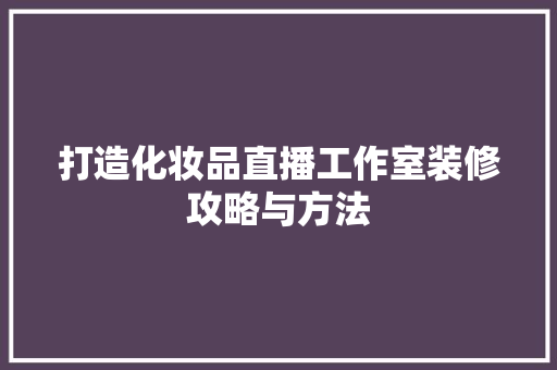 打造化妆品直播工作室装修攻略与方法  第1张