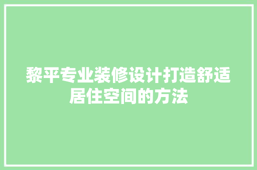 黎平专业装修设计打造舒适居住空间的方法