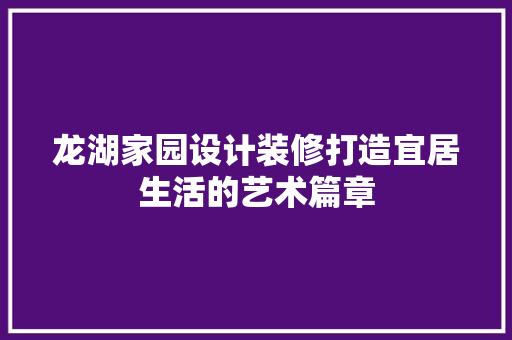 龙湖家园设计装修打造宜居生活的艺术篇章