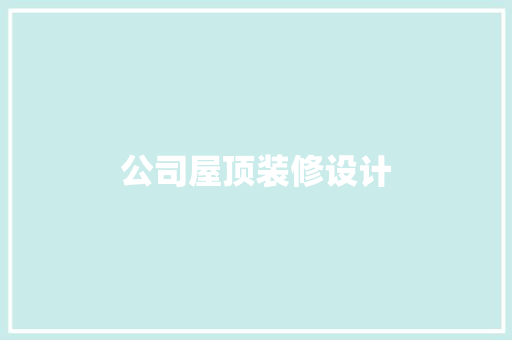 公司屋顶装修设计