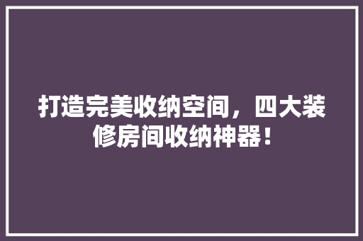 打造完美收纳空间，四大装修房间收纳神器！  第1张
