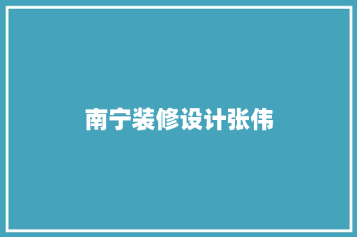 南宁装修设计张伟  第1张