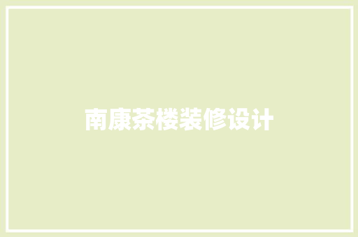 南康茶楼装修设计  第1张