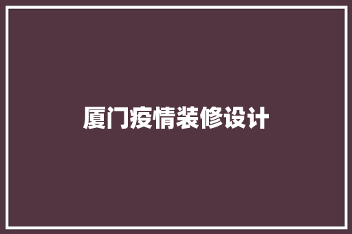 厦门疫情装修设计