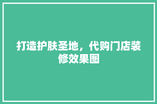 打造护肤圣地，代购门店装修效果图  第1张