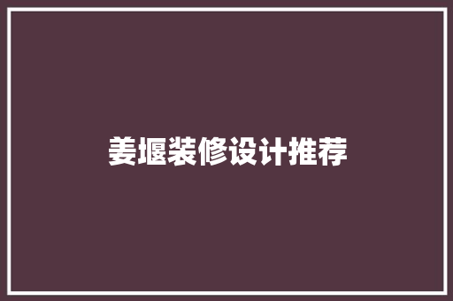 姜堰装修设计推荐