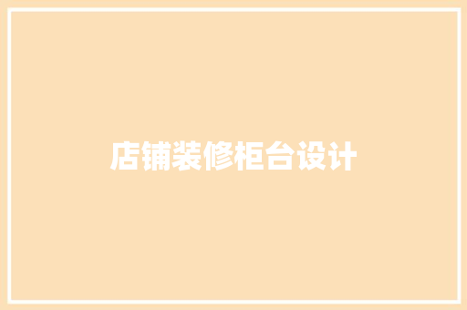 店铺装修柜台设计  第1张