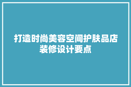 打造时尚美容空间护肤品店装修设计要点  第1张