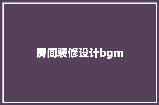 房间装修设计bgm