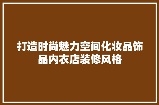 打造时尚魅力空间化妆品饰品内衣店装修风格  第1张