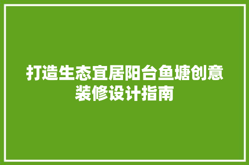打造生态宜居阳台鱼塘创意装修设计指南  第1张