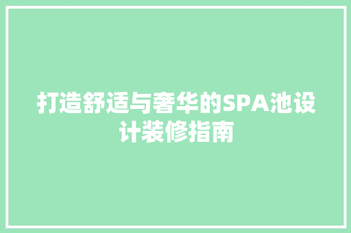 打造舒适与奢华的SPA池设计装修指南