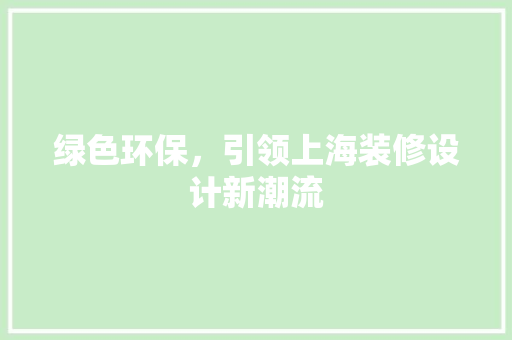 绿色环保，引领上海装修设计新潮流