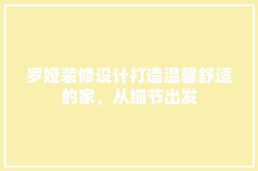罗娅装修设计打造温馨舒适的家，从细节出发
