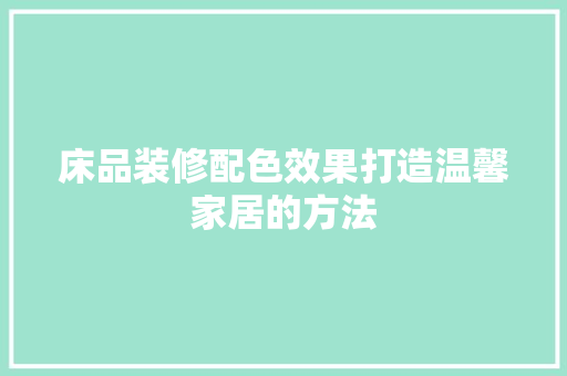 床品装修配色效果打造温馨家居的方法  第1张