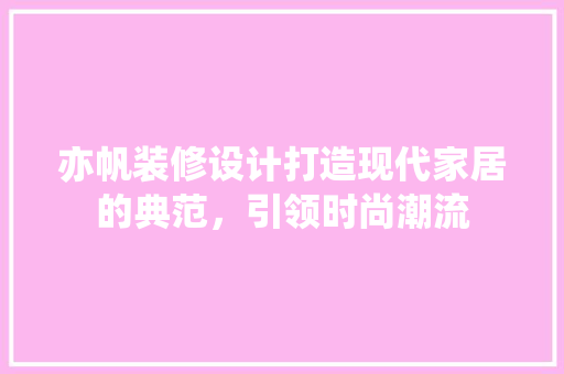 亦帆装修设计打造现代家居的典范，引领时尚潮流  第1张