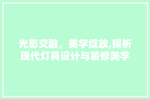 光影交融，美学绽放,探析现代灯具设计与装修美学  第1张
