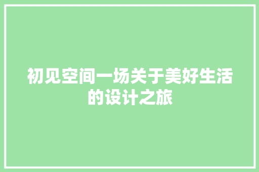 初见空间一场关于美好生活的设计之旅